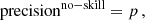 $$ \begin{aligned}&\mathrm{precision} ^\mathrm{no{-}skill } = p\,, \end{aligned} $$