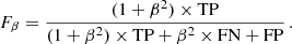 $$ \begin{aligned} {F}_{\beta } = \frac{(1 + \beta ^{2}) \times \mathrm{TP} }{(1 + \beta ^{2}) \times \mathrm{TP} + \beta ^{2} \times \mathrm{FN} + \mathrm{FP} }\,. \end{aligned} $$