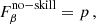 $$ \begin{aligned}&{F}_{\beta }^\mathrm{no{-}skill } = p\,,\end{aligned} $$