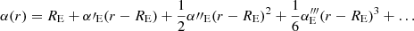 $$ \begin{aligned} \alpha (r) = R_{\rm E}+\alpha \prime _{\rm E}(r-R_{\rm E}) + \frac{1}{2}\alpha {\prime \prime }_{\rm E}(r-R_{\rm E})^2+\frac{1}{6}\alpha ^{\prime \prime \prime }_{\rm E}(r-R_{\rm E})^3+\ldots \end{aligned} $$