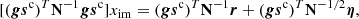 $$ \begin{aligned}{\, }[(\boldsymbol{g}\boldsymbol{s}^\mathrm{c} )^T\mathbf N ^{-1}\boldsymbol{g}\boldsymbol{s}^\mathrm{c} ]x_\mathrm{im} =(\boldsymbol{g}\boldsymbol{s}^\mathrm{c} )^T\mathbf N ^{-1}\boldsymbol{r}+(\boldsymbol{g}\boldsymbol{s}^\mathrm{c} )^T\mathbf N ^{-1/2}\boldsymbol{\eta }, \end{aligned} $$