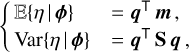 $\left\{ {\matrix{ {E\left\{ {\eta \left| \phi \right.} \right\}} \hfill &amp; { = {{\bf{q}}^ \top }{\bf{m}},} \hfill \cr {{\rm{Var}}\left\{ {\eta \left| \phi \right.} \right\}} \hfill &amp; { = {{\bf{q}}^ \top }{\bf{S}}\,{\bf{q}},} \hfill \cr } } \right.$