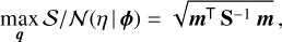 $\mathop {\max }\limits_q {S \mathord{\left/ {\vphantom {S N}} \right. \kern-\nulldelimiterspace} N}\left( {\eta \left| \phi \right.} \right) = \sqrt {{{\bf{m}}^ \top }{{\bf{S}}^{ - 1}}{\bf{m}}} ,$