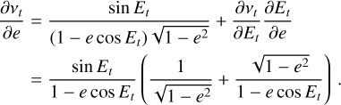 $\matrix{ {{{\partial {v_t}} \over {\partial e}} = {{\sin \,{E_t}} \over {\left( {1 - e\,\cos \,{E_t}} \right)\sqrt {1 - {e^2}} }} + {{\partial {v_t}} \over {\partial {E_t}}}{{\partial {E_t}} \over {\partial e}}} \hfill \cr {\,\,\,\,\,\,\,\, = {{\sin \,{E_t}} \over {1 - e\,\cos \,{E_t}}}\left( {{1 \over {\sqrt {1 - {e^2}} }} + {{\sqrt {1 - {e^2}} } \over {1 - e\,\cos \,{E_t}}}} \right).} \hfill \cr } $