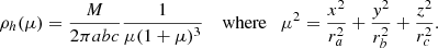 $$ \begin{aligned} \rho _{h}(\mu )=\frac{M}{2 \pi a b c} \frac{1}{\mu (1+\mu )^{3}}\quad \text{ where}\quad \mu ^{2}=\frac{x^{2}}{r_a^{2}}+\frac{{ y}^{2}}{r_b^{2}}+\frac{z^{2}}{r_c^{2}}. \end{aligned} $$