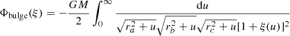 $$ \begin{aligned} \Phi _\mathrm{bulge} (\xi )=-\frac{G M}{2} \int _{0}^{\infty } \frac{\mathrm{d} u}{\sqrt{r_a^{2}+u} \sqrt{r_b^{2}+u} \sqrt{r_c^{2}+u}[1+\xi (u)]^{2}} \end{aligned} $$