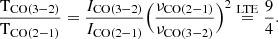 $$ \begin{aligned} \frac{{\mathrm{T} }_\mathrm {CO(3{-}2) }}{{\mathrm{T} }_\mathrm {CO(2{-}1)} }= \frac{I_\mathrm {CO(3{-}2)} }{I_\mathrm {CO(2{-}1)} }\Big (\frac{\nu _\mathrm {CO(2{-}1)} }{\nu _\mathrm {CO(3{-}2)} }\Big )^2 \overset{\mathrm{LTE} }{=}\frac{9}{4}. \end{aligned} $$
