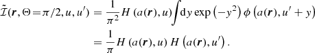 $$ \begin{aligned} \tilde{\mathcal{I} }(\boldsymbol{r},\Theta \!=\!\pi /2,u,u^\prime )&= \frac{1}{\pi ^2} H\left( a(\boldsymbol{r}) , u \right)\!\!\int \!\! \mathrm{d} { y} \, \mathrm{exp} \left( -{ y}^2 \right) \phi \left( a(\boldsymbol{r}), u^\prime + { y} \right) \nonumber \\&= \frac{1}{\pi } H \left( a(\boldsymbol{r}), u \right) H \left( a(\boldsymbol{r}), u^\prime \right). \end{aligned} $$