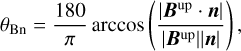 ${\theta _{{\rm{Bn}}}} = {{180} \over \pi }\arccos \left( {{{\left| {{{\bf{B}}^{{\rm{up}}}} \cdot {\bf{n}}} \right|} \over {\left| {{{\bf{B}}^{{\rm{up}}}}} \right|\left| {\bf{n}} \right|}}} \right),$