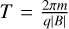 $\left. {T = {{2\pi m} \over {q\left| B \right|}}} $