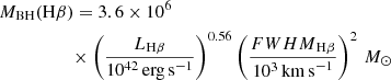 $$ \begin{aligned}&M_{\mathrm{BH}}(\mathrm{H}\beta ) = 3.6\times 10^6 \nonumber \\&\qquad \qquad \quad \times \left(\frac{L_{\mathrm{H\beta }}}{10^{42}\,\mathrm{erg\,s}^{-1}}\right)^{0.56} \left(\frac{{FWHM}_{\mathrm{H\beta }}}{10^{3}\,\mathrm{km\,s}^{-1}}\right)^{2}\,M_\odot \end{aligned} $$