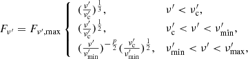 $$ \begin{aligned} F_{\nu^{\prime }} = F_{\nu^{\prime },\mathrm{max}}\left\{ \begin{array}{ll} (\frac{\nu^{\prime }}{\nu^{\prime }_{\mathrm{c}}})^{\frac{1}{3}},&\nu^{\prime }< \nu^{\prime }_{\mathrm{c}}, \\ (\frac{\nu^{\prime }}{\nu^{\prime }_{\mathrm{c}}})^{\frac{1}{2}},&\nu^{\prime }_{\mathrm{c}}< \nu^{\prime }< \nu^{\prime }_{\mathrm{min}}, \\ (\frac{\nu^{\prime }}{\nu^{\prime }_{\mathrm{min}}})^{-\frac{p}{2}}(\frac{\nu^{\prime }_{\mathrm{c}}}{\nu^{\prime }_{\mathrm{min}}})^{\frac{1}{2}},&\nu^{\prime }_{\mathrm{min}}< \nu^{\prime }< \nu^{\prime }_{\mathrm{max}}, \end{array} \right. \end{aligned} $$