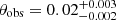 $ {\theta_{\text{obs}}}=0.02^{+0.003}_{-0.002} $