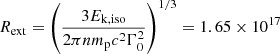 $ R_{\mathrm{ext}} = \left(\frac{ 3 {E_{\text{k,iso}}}}{2\pi n m_{\mathrm{p}} c^{2} \Gamma_{0}^{2}} \right)^{1/3} = 1.65 \times 10^{17} $