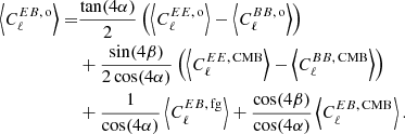 $$ \begin{aligned} \left\langle C_\ell ^{EB,\, \mathrm{o}}\right\rangle =&\frac{\tan (4\alpha )}{2} \left(\left\langle C_\ell ^{EE,\, \mathrm{o}}\right\rangle - \left\langle C_\ell ^{BB,\, \mathrm{o}}\right\rangle \right)\nonumber \\&+ \frac{\sin (4\beta )}{2\cos (4\alpha )}\left(\left\langle C_\ell ^{EE,\, \mathrm{CMB}}\right\rangle - \left\langle C_\ell ^{BB, \,\mathrm{CMB}}\right\rangle \right)\nonumber \\&+ \frac{1}{\cos (4\alpha )}\left\langle C_\ell ^{EB,\, \mathrm{fg}}\right\rangle + \frac{\cos (4\beta )}{\cos (4\alpha )}\left\langle C_\ell ^{EB,\, \mathrm{CMB}}\right\rangle . \end{aligned} $$