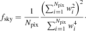 $$ \begin{aligned} f_{\mathrm{sky}} = \frac{1}{N_{\mathrm{pix}}}\frac{\left(\sum ^{N_{\mathrm{pix}}}_{i=1}{ w}_i^2\right)^2}{\sum ^{N_{\mathrm{pix}}}_{i=1}{ w}_i^4}\cdot \end{aligned} $$