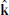 $ \hat{\mathbf{k}} $