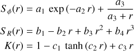 $\matrix{ {{S_\phi }\left( r \right) = {a_1}\,{\rm{exp}}\,\left( { - {a_2}\,r} \right) + {{{a_3}} \over {{a_3} + r}}} \hfill \cr {{S_R}\left( r \right) = {b_1} - {b_2}\,r\, + {b_3}\,{r^2} + {b_4}\,{r^3}} \hfill \cr {K\left( r \right) = 1 - {c_1}\,{\rm{tanh}}\,\left( {{c_2}\,r} \right) + {c_3}\,r} \hfill \cr } $