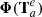 $ \boldsymbol{\Phi}({\bf T}_{a}^e) $