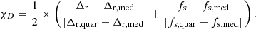 $$ \begin{aligned} \chi _{D}=\frac{1}{2}\times \left(\frac{\Delta _{\rm r}-\Delta _{\rm r,med}}{|\Delta _{\rm r,quar}-\Delta _{\rm r,med}|} + \frac{f_{\rm s}-f_{\rm s,med}}{|f_{\rm s,quar}-f_{\rm s,med}|}\right). \end{aligned} $$