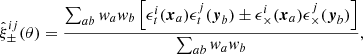 $$ \begin{aligned} \hat{\xi }^{ij}_{\pm }(\theta ) = \frac{\sum _{ab}w_aw_b\left[\epsilon _t^i(\boldsymbol{x}_a)\epsilon _t^j (\boldsymbol{y}_b)\pm \epsilon _{\times }^i(\boldsymbol{x}_a)\epsilon _{\times }^j (\boldsymbol{y}_b)\right]}{\sum _{ab}w_aw_b}, \end{aligned} $$