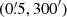 $ (0{{\overset{\prime}{.}}}5, 300^{\prime}) $