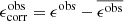 $ \epsilon_{\mathrm{corr}}^{\mathrm{obs}}=\epsilon^{\mathrm{obs}}-\overline{\epsilon^{\mathrm{obs}}} $