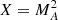 $ X=M_A^2 $