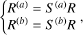 $\left\{ {\matrix{ {{R^{\left( a \right)}} = {S^{\left( a \right)}}R} \hfill \cr {{R^{\left( b \right)}} = {S^{\left( b \right)}}R} \hfill \cr } } \right.,$