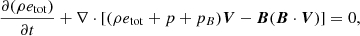 $$ \begin{aligned}&\frac{\partial (\rho e_{\rm tot})}{\partial t} + \nabla \cdot [(\rho e_{\rm tot} + p + p_B) \boldsymbol{V} - \boldsymbol{B}(\boldsymbol{B} \cdot \boldsymbol{V})] = 0,\end{aligned} $$