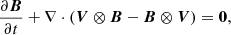 $$ \begin{aligned}&\frac{\partial \boldsymbol{B}}{\partial t} + \nabla \cdot (\boldsymbol{V} \otimes \boldsymbol{B} - \boldsymbol{B} \otimes \boldsymbol{V}) = \boldsymbol{0},\end{aligned} $$