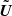 $ \tilde{\boldsymbol{U}} $