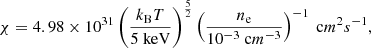 $$ \begin{aligned} \chi&= 4.98\times 10^{31} \left( \frac{k_\mathrm{B} T}{5 \ \mathrm{keV} } \right)^{\frac{5}{2}} \left(\frac{n_\mathrm{e} }{10^{-3} \ \mathrm cm^{-3} } \right)^{-1} \ \mathrm cm^2 s^{-1} , \end{aligned} $$