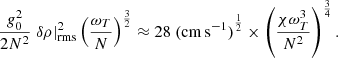$$ \begin{aligned} \frac{g_0^2}{2N^2} \left. \delta \rho \right|^2_\mathrm{rms} \left(\frac{\omega _T}{N}\right)^{\frac{3}{2}} \approx 28\ {(\mathrm{cm\,s}^{-1})}^{\frac{1}{2}} \times \left(\frac{\chi \omega _T^3}{N^2}\right)^\frac{3}{4}. \end{aligned} $$