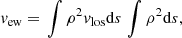 $$ \begin{aligned} v_\mathrm{ew}&= \left. \int \rho ^2 v_\mathrm{los} \mathrm{d}s \right.\int \rho ^2 \mathrm{d}s, \end{aligned} $$