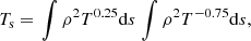 $$ \begin{aligned} T_\mathrm{s}&= \left. \int \rho ^2 T^{0.25} \mathrm{d}s\right.\int \rho ^2 T^{-0.75} \mathrm{d}s, \end{aligned} $$
