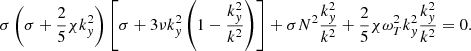 $$ \begin{aligned} \sigma \left(\sigma +\frac{2}{5} \chi k_y^2 \right) \left[ \sigma + 3 \nu k_y^2 \left( 1 - \frac{k_y^2}{k^2} \right) \right] + \sigma N^2 \frac{k_y^2}{k^2} + \frac{2}{5} \chi \omega _T^2 k_y^2 \frac{k_y^2}{k^2} = 0. \end{aligned} $$