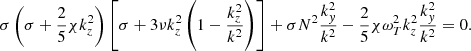 $$ \begin{aligned} \sigma \left(\sigma +\frac{2}{5} \chi k_z^2 \right) \left[ \sigma + 3 \nu k_z^2 \left( 1 - \frac{k_z^2}{k^2} \right) \right] + \sigma N^2 \frac{k_y^2}{k^2} - \frac{2}{5} \chi \omega _T^2 k_z^2 \frac{k_y^2}{k^2} = 0. \end{aligned} $$