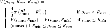 $$ \begin{aligned} \begin{aligned} V&(\rho _{\mathrm{max}},R_{\mathrm{min}},R_{\mathrm{max}})=\\&{\left\{ \begin{array}{ll} \begin{aligned}&\frac{4}{3} \pi \left(R_{\mathrm{max}}^3 - R_{\mathrm{min}}^3\right)&\mathrm{if}\ \rho _{\mathrm{max}}\ge R_{\mathrm{max}}\\&V(\rho _{\mathrm{max}},R_{\mathrm{max}})-V(\rho _{\mathrm{max}},R_{\mathrm{min}})&\mathrm{if}\ \rho _{\mathrm{max}}\le R_{\mathrm{min}}\\&(\mathrm{unused}) \mathrm{if}\ R_{\mathrm{min}}\le \rho _{\mathrm{max}}\le R_{\mathrm{max}}&\\ \end{aligned} \end{array}\right.} \end{aligned}. \end{aligned} $$