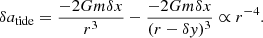 $$ \begin{aligned} \delta a_{\rm tide} = \frac{-2Gm\delta x}{r^3} - \frac{-2Gm\delta x}{(r-\delta y)^3} \propto r^{-4}. \end{aligned} $$