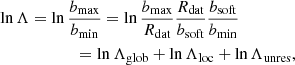 $$ \begin{aligned}&\ln \Lambda = \ln {\frac{b_{\rm max} }{ b_{\rm min}}} = \ln {\frac{b_{\rm max} }{ R_{\rm dat}} \frac{R_{\rm dat} }{ b_{\rm soft}} \frac{b_{\rm soft} }{ b_{\rm min}} } \nonumber \\&\qquad \qquad \qquad = \ln \Lambda _{\rm glob} + \ln \Lambda _{\rm loc} + \ln \Lambda _{\rm unres}, \end{aligned} $$