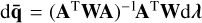 ${\rm{d}}\overline {\bf{q}} = {\left( {{{\bf{A}}^{\rm{T}}}{\bf{WA}}} \right)^{ - 1}}{{\bf{A}}^{\rm{T}}}{\bf{W}}{\rm{d}}\lambda $