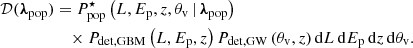 $$ \begin{aligned} \begin{aligned} \mathcal{D} ({\boldsymbol{\lambda }}_{\rm pop})&=P_{\rm pop}^\star \left(L,E_{\rm p},z,{\theta _{\rm v}}\,|\,{\boldsymbol{\lambda }}_{\rm pop}\right)\\&\quad \times P_{\rm det,GBM}\left(L,{E_{\rm p}},z\right)P_{\rm det,GW}\left({\theta _{\rm v}},z\right)\mathrm{d} L\,\mathrm{d} E_{\rm p}\,\mathrm{d} z\,\mathrm{d} {\theta _{\rm v}}. \end{aligned} \end{aligned} $$