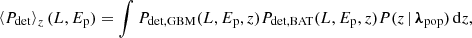 $$ \begin{aligned} \left\langle P_{\rm det}\right\rangle _z(L,{E_{\rm p}}) = \int P_{\rm det,GBM}(L,{E_{\rm p}},z)P_{\rm det,BAT}(L,{E_{\rm p}},z)P(z\,|\,{\boldsymbol{\lambda }}_{\rm pop})\,\mathrm{d} z, \end{aligned} $$