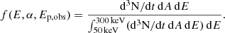 $$ \begin{aligned} f(E,\alpha ,E_{\rm p,obs})=\frac{\mathrm{d^3N} /\mathrm{d} t\,\mathrm{d} A\,\mathrm{d} E}{\int _{50\,\mathrm{keV} }^{300\,\mathrm{keV} }(\mathrm{d^3N} /\mathrm{d} t\,\mathrm{d} A\,\mathrm{d} E)\,\mathrm{d} E}. \end{aligned} $$