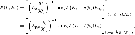 $$ \begin{aligned} \begin{aligned} P(L,{E_{\rm p}})&= \left[\left(L_{\rm c}\frac{\partial \ell }{\partial {\theta _{\rm v}}}\right)^{-1}\sin {\theta _{\rm v}}\,\delta \left({E_{\rm p}} - \eta ({\theta _{\rm v}})E_{\rm p,c}\right)\right]_{{\theta _{\rm v}} = \ell ^{-1}(L/L_{\rm c})}\\&=\left[\left(E_{\rm p,c}\frac{\partial \eta }{\partial {\theta _{\rm v}}}\right)^{-1}\sin {\theta _{\rm v}}\,\delta \left(L-\ell ({\theta _{\rm v}})L_{\rm c}\right)\right]_{{\theta _{\rm v}} = \eta ^{-1}({E_{\rm p}}/E_{\rm p,c})}, \end{aligned} \end{aligned} $$