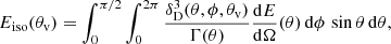 $$ \begin{aligned} E_{\rm iso}(\theta _{\rm v})=\int _0^{\pi /2}\int _0^{2\pi }\frac{\delta _{\rm D}^3(\theta ,\phi ,\theta _{\rm v})}{\Gamma (\theta )}\frac{\mathrm{d} E}{\mathrm{d} \Omega }(\theta )\,\mathrm{d} \phi \,\sin \theta \,\mathrm{d} \theta , \end{aligned} $$