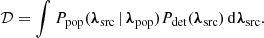 $$ \begin{aligned} \mathcal{D} = \int P_{\rm pop}({\boldsymbol{\lambda }}_{\rm src}\,|\,{\boldsymbol{\lambda }}_{\rm pop})P_{\rm det}({\boldsymbol{\lambda }}_{\rm src})\,\mathrm{d} {\boldsymbol{\lambda }}_{\rm src}. \end{aligned} $$