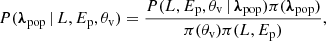 $$ \begin{aligned} P({\boldsymbol{\lambda }}_{\rm pop}\,|\,L,{E_{\rm p}},{\theta _{\rm v}}) = \frac{P(L,{E_{\rm p}},{\theta _{\rm v}}\,|\,{\boldsymbol{\lambda }}_{\rm pop})\pi ({\boldsymbol{\lambda }}_{\rm pop})}{\pi ({\theta _{\rm v}})\pi (L,E_{\rm p})}, \end{aligned} $$