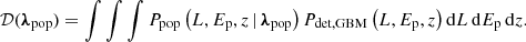 $$ \begin{aligned} \mathcal{D} ({\boldsymbol{\lambda }}_{\rm pop})=\int \int \int P_{\rm pop}\left(L,E_{\rm p},z\,|\,{\boldsymbol{\lambda }}_{\rm pop}\right)P_{\rm det,GBM}\left(L,{E_{\rm p}},z\right)\mathrm{d} L\,\mathrm{d} E_{\rm p}\,\mathrm{d} z. \end{aligned} $$